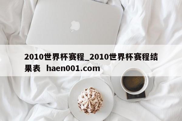 2010世界杯赛程_2010世界杯赛程结果表  haen001.com