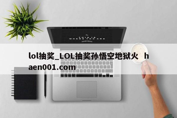 lol抽奖_LOL抽奖孙悟空地狱火  haen001.com