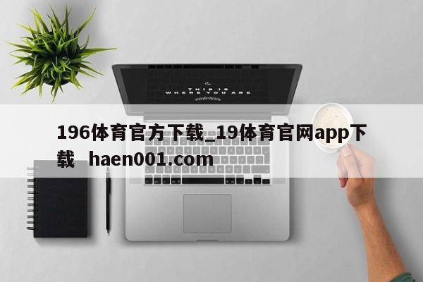 196体育官方下载_19体育官网app下载  haen001.com