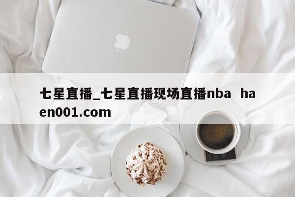 七星直播_七星直播现场直播nba  haen001.com