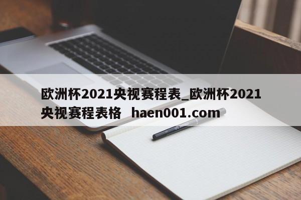 欧洲杯2021央视赛程表_欧洲杯2021央视赛程表格  haen001.com