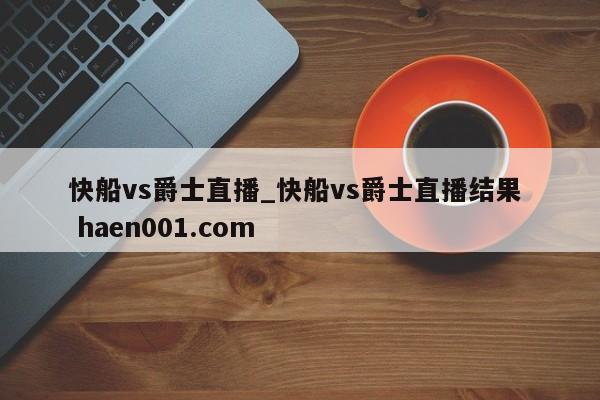 快船vs爵士直播_快船vs爵士直播结果  haen001.com