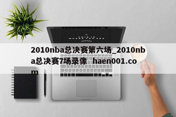 2010nba总决赛第六场_2010nba总决赛7场录像  haen001.com