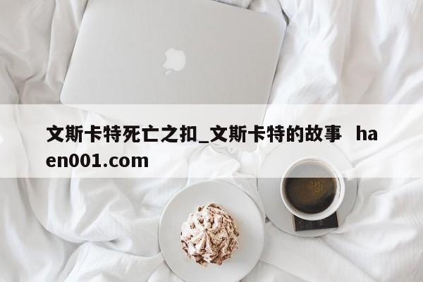 文斯卡特死亡之扣_文斯卡特的故事  haen001.com