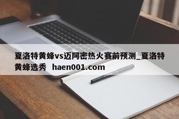 夏洛特黄蜂vs迈阿密热火赛前预测_夏洛特黄蜂选秀  haen001.com