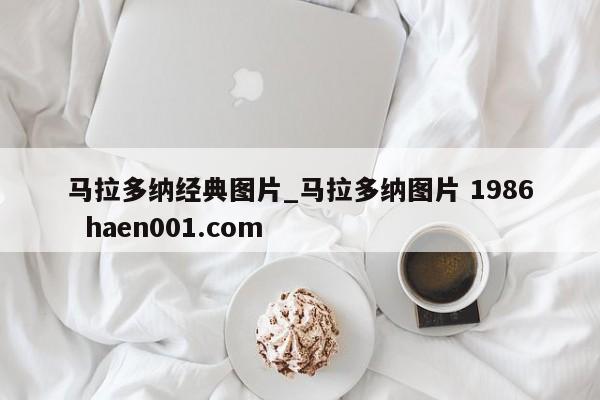马拉多纳经典图片_马拉多纳图片 1986  haen001.com
