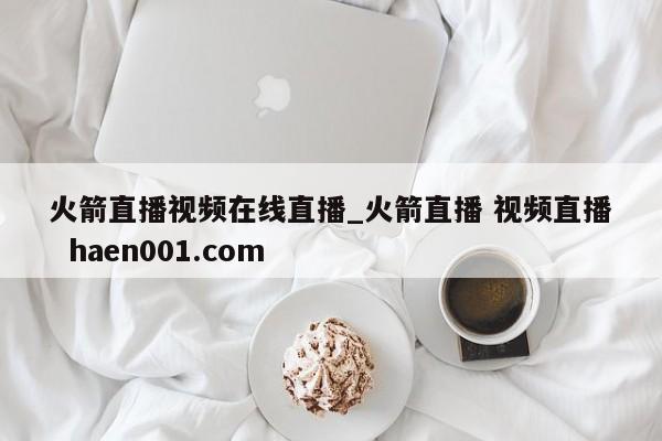 火箭直播视频在线直播_火箭直播 视频直播  haen001.com