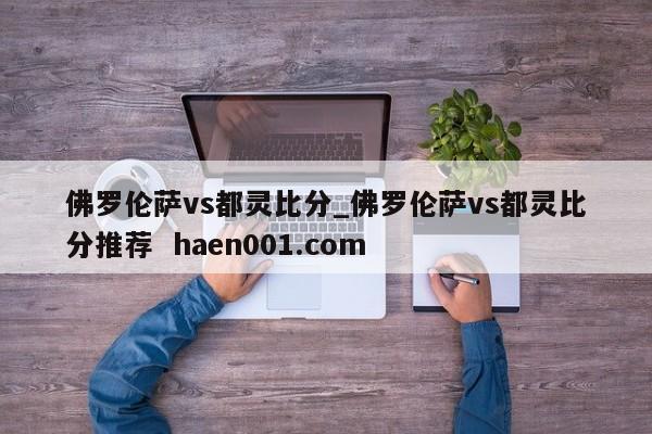 佛罗伦萨vs都灵比分_佛罗伦萨vs都灵比分推荐  haen001.com