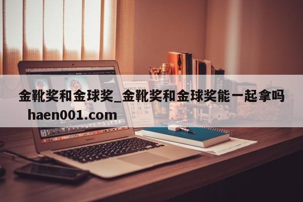 金靴奖和金球奖_金靴奖和金球奖能一起拿吗  haen001.com