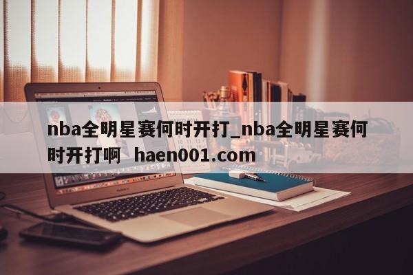 nba全明星赛何时开打_nba全明星赛何时开打啊 haen001.com
