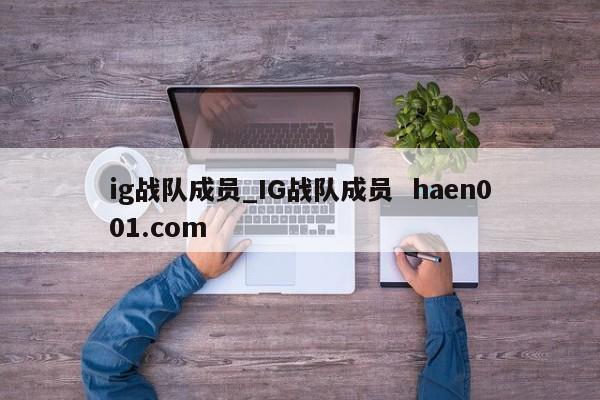 ig战队成员_IG战队成员 haen001.com