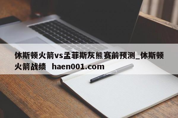 休斯顿火箭vs孟菲斯灰熊赛前预测_休斯顿火箭战绩 haen001.com
