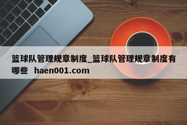 篮球队管理规章制度_篮球队管理规章制度有哪些 haen001.com