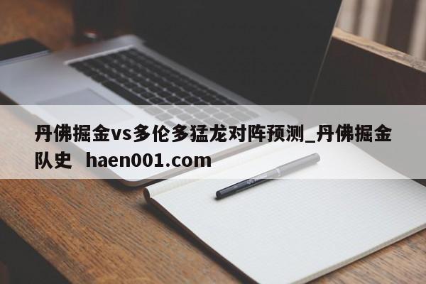 丹佛掘金vs多伦多猛龙对阵预测_丹佛掘金队史 haen001.com