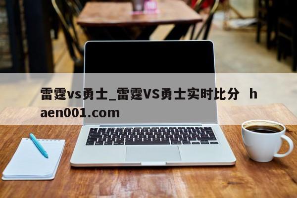 雷霆vs勇士_雷霆VS勇士实时比分 haen001.com