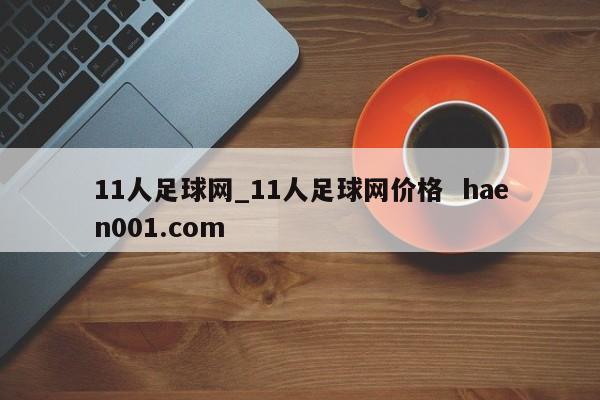 11人足球网_11人足球网价格 haen001.com