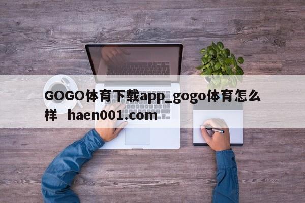 GOGO体育下载app_gogo体育怎么样 haen001.com