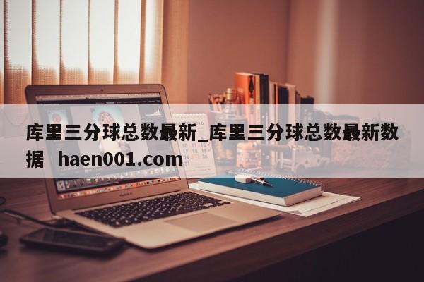 库里三分球总数最新_库里三分球总数最新数据 haen001.com