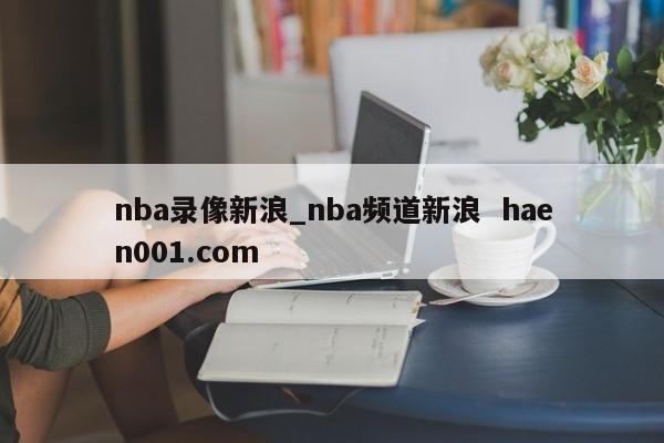 nba录像新浪_nba频道新浪  haen001.com