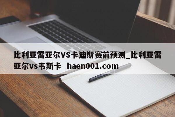 比利亚雷亚尔VS卡迪斯赛前预测_比利亚雷亚尔vs韦斯卡 haen001.com