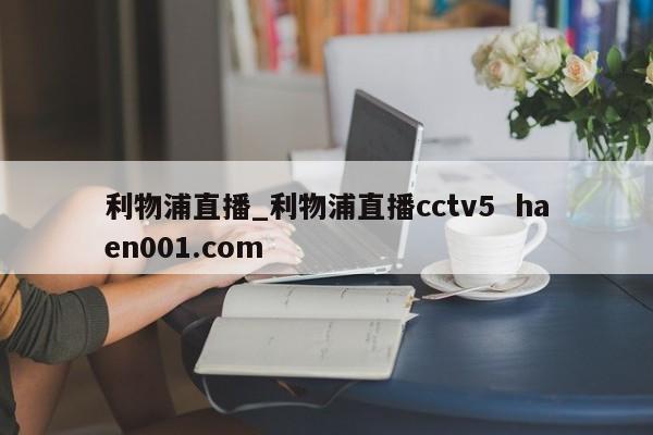 利物浦直播_利物浦直播cctv5  haen001.com