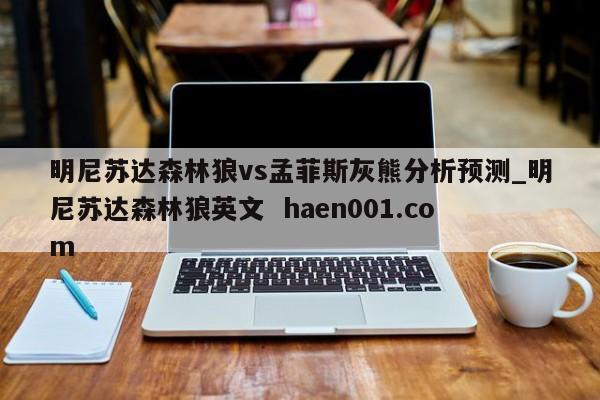 明尼苏达森林狼vs孟菲斯灰熊分析预测_明尼苏达森林狼英文 haen001.com