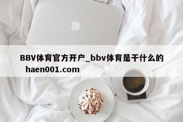 BBV体育官方开户_bbv体育是干什么的 haen001.com