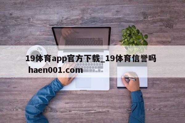19体育app官方下载_19体育信誉吗 haen001.com