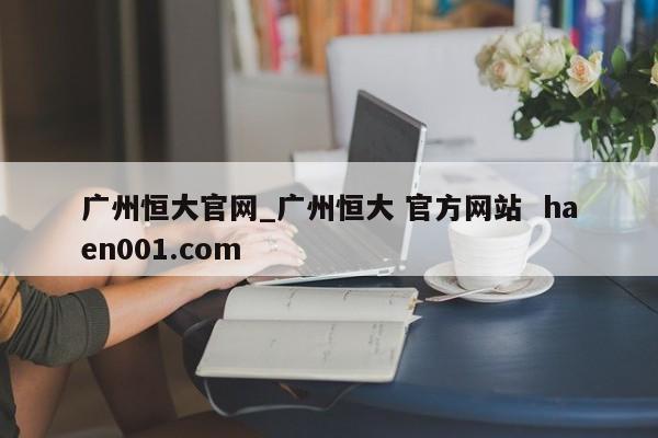 广州恒大官网_广州恒大 官方网站  haen001.com