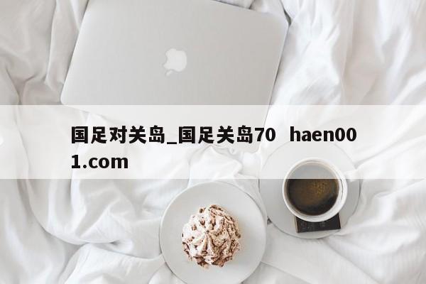 国足对关岛_国足关岛70  haen001.com