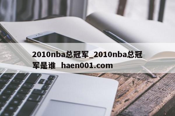 2010nba总冠军_2010nba总冠军是谁 haen001.com