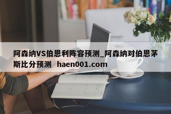 阿森纳VS伯恩利阵容预测_阿森纳对伯恩茅斯比分预测 haen001.com