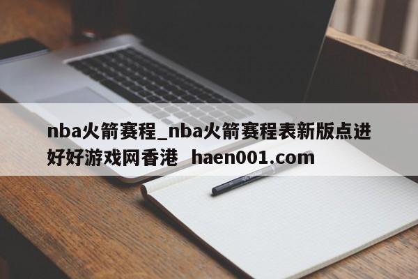 nba火箭赛程_nba火箭赛程表新版点进好好游戏网香港 haen001.com