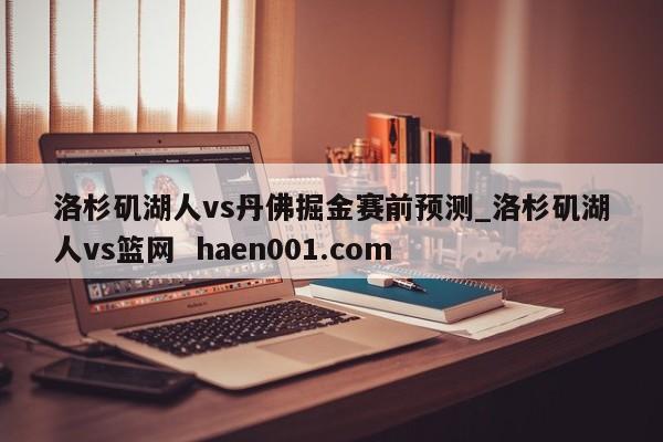 洛杉矶湖人vs丹佛掘金赛前预测_洛杉矶湖人vs篮网  haen001.com