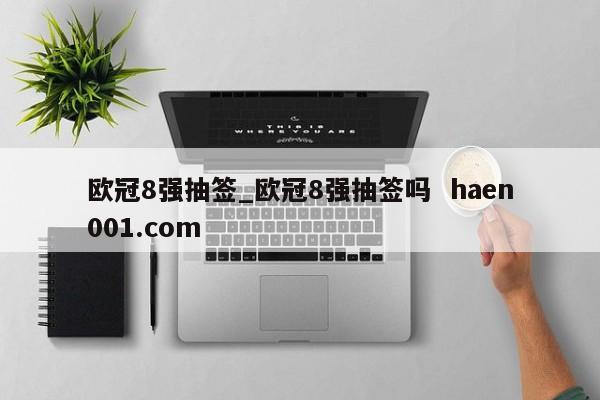 欧冠8强抽签_欧冠8强抽签吗 haen001.com