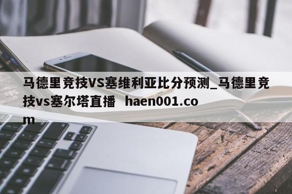 马德里竞技VS塞维利亚比分预测_马德里竞技vs塞尔塔直播  haen001.com