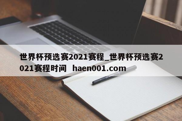 世界杯预选赛2021赛程_世界杯预选赛2021赛程时间  haen001.com