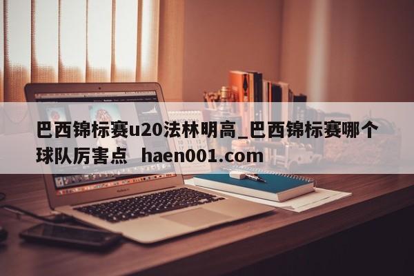 巴西锦标赛u20法林明高_巴西锦标赛哪个球队厉害点  haen001.com