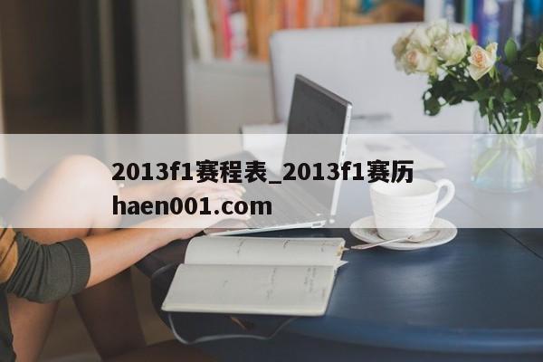 2013f1赛程表_2013f1赛历  haen001.com