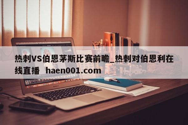 热刺VS伯恩茅斯比赛前瞻_热刺对伯恩利在线直播 haen001.com