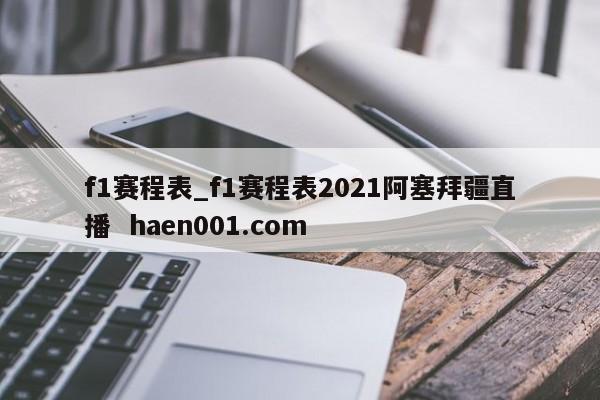 f1赛程表_f1赛程表2021阿塞拜疆直播 haen001.com