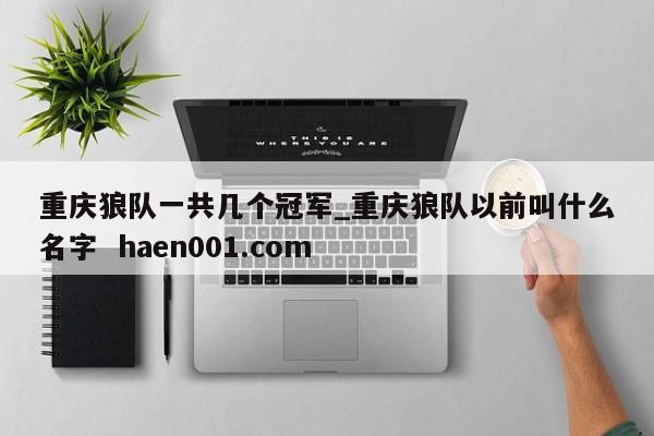 重庆狼队一共几个冠军_重庆狼队以前叫什么名字 haen001.com