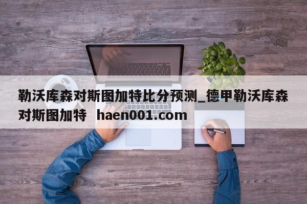 勒沃库森对斯图加特比分预测_德甲勒沃库森对斯图加特 haen001.com