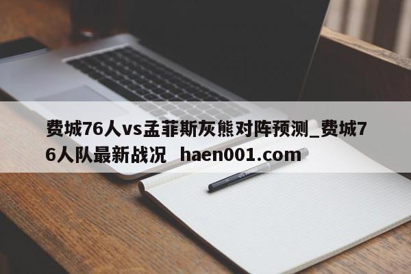 费城76人vs孟菲斯灰熊对阵预测_费城76人队最新战况  haen001.com