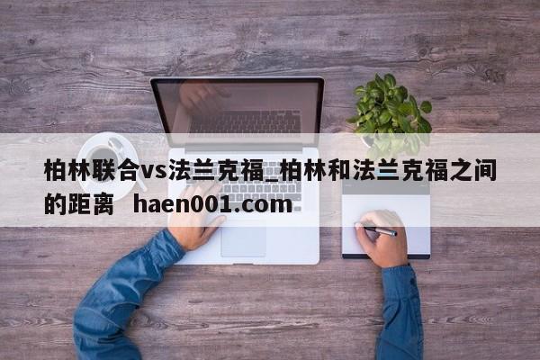 柏林联合vs法兰克福_柏林和法兰克福之间的距离 haen001.com