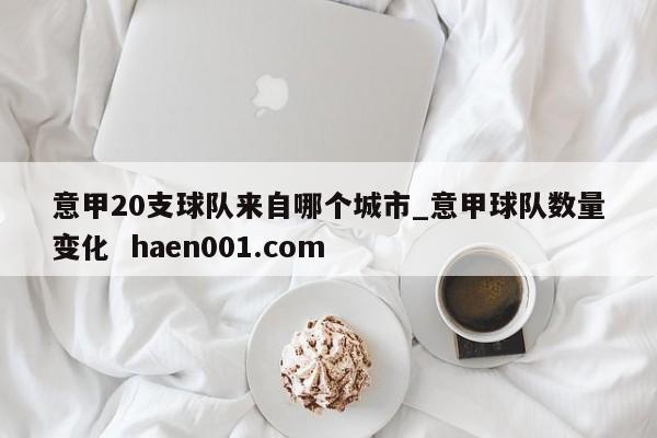 意甲20支球队来自哪个城市_意甲球队数量变化 haen001.com