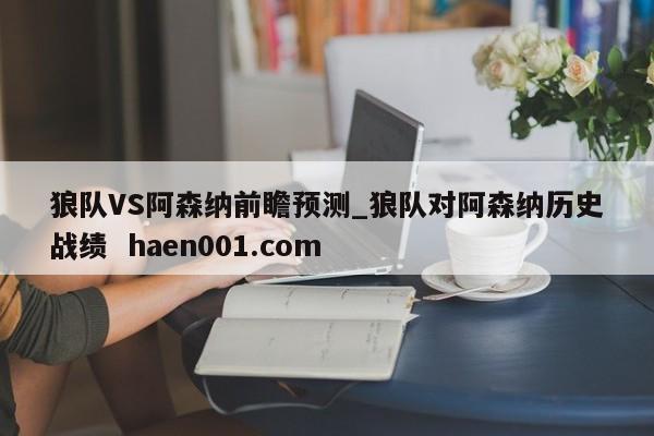 狼队VS阿森纳前瞻预测_狼队对阿森纳历史战绩 haen001.com