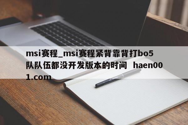 msi赛程_msi赛程紧背靠背打bo5 队队伍都没开发版本的时间  haen001.com