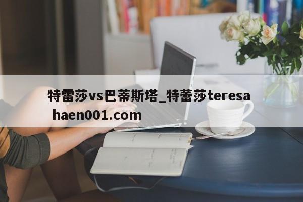 特雷莎vs巴蒂斯塔_特蕾莎teresa  haen001.com