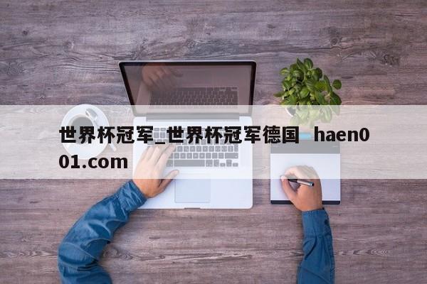 世界杯冠军_世界杯冠军德国  haen001.com